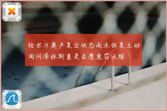 恰尔汗奥卢复出状态尚未恢复主动询问泽林斯基是否愿意罚点球