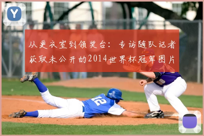 从更衣室到领奖台：专访随队记者获取未公开的2014世界杯冠军图片