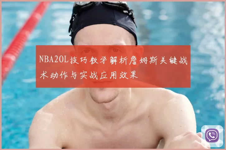 NBA2OL技巧教学解析詹姆斯关键战术动作与实战应用效果