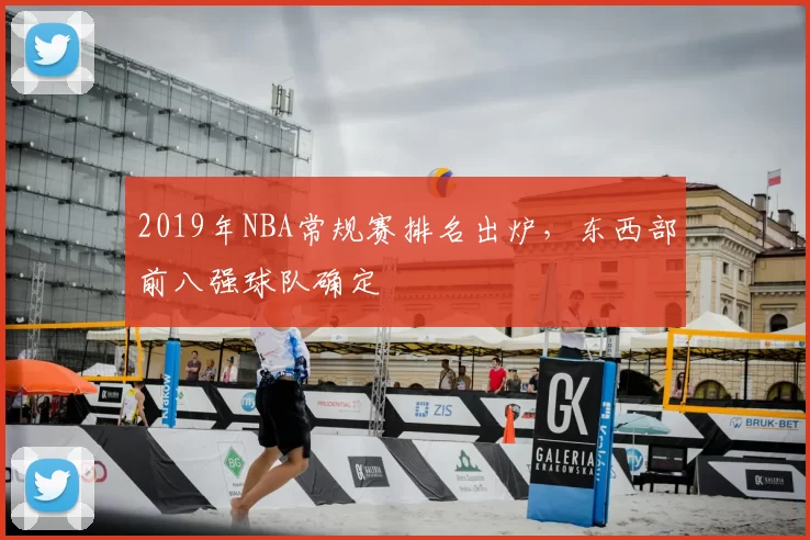 2019年NBA常规赛排名出炉,东西部前八强球队确定