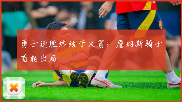 勇士连胜终结于火箭，詹姆斯骑士首轮出局