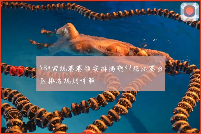 NBA常规赛赛程安排揭晓82场比赛分区排名规则详解
