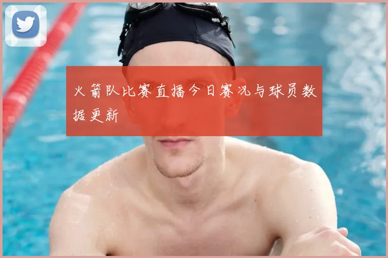 火箭队比赛直播今日赛况与球员数据更新