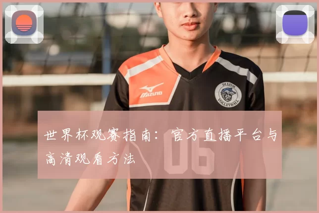 世界杯观赛指南:官方直播平台与高清观看方法