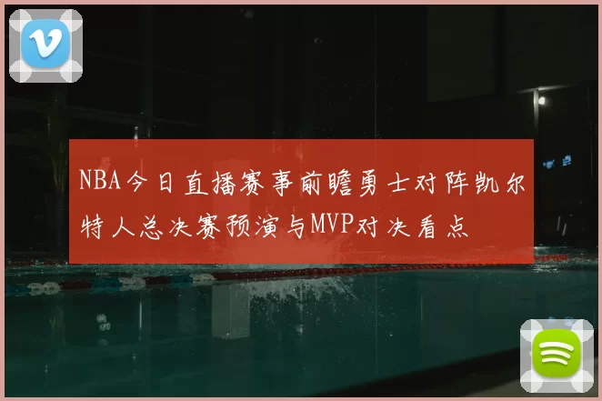 NBA今日直播赛事前瞻勇士对阵凯尔特人总决赛预演与MVP对决看点