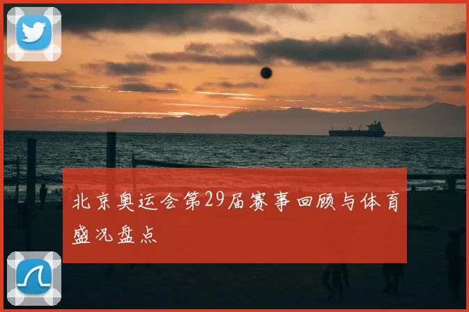 北京奥运会第29届赛事回顾与体育盛况盘点