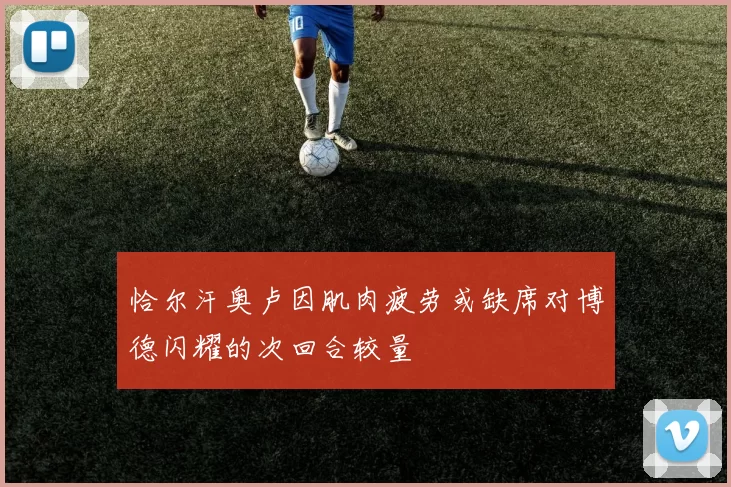 恰尔汗奥卢因肌肉疲劳或缺席对博德闪耀的次回合较量