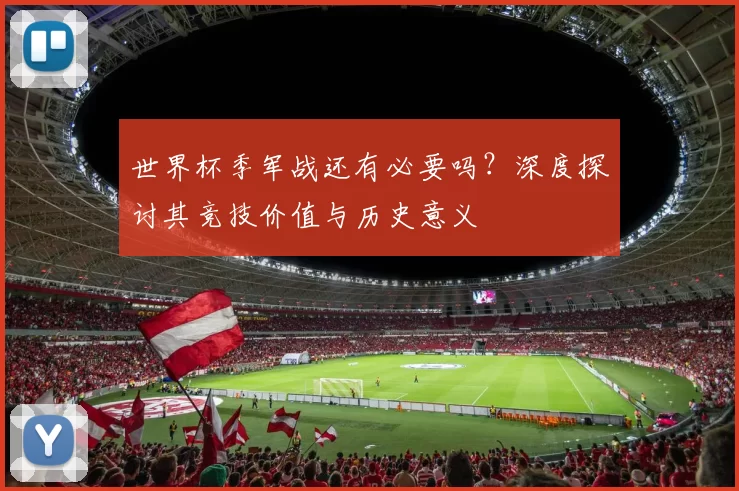 世界杯季军战还有必要吗？深度探讨其竞技价值与历史意义