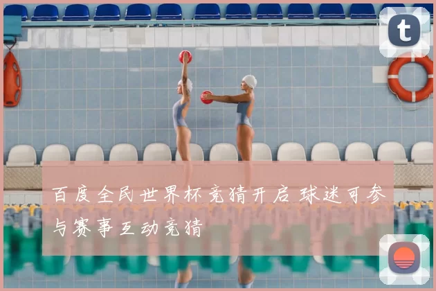 百度全民世界杯竞猜开启 球迷可参与赛事互动竞猜