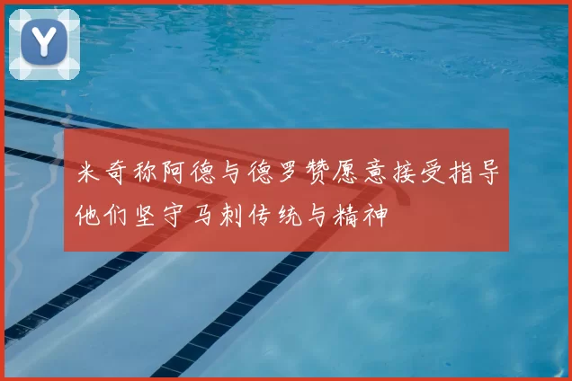 米奇称阿德与德罗赞愿意接受指导他们坚守马刺传统与精神