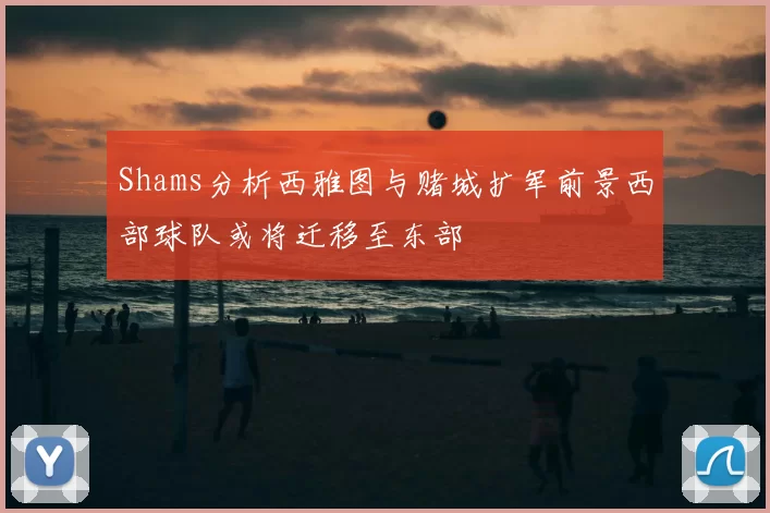 Shams分析西雅图与赌城扩军前景西部球队或将迁移至东部