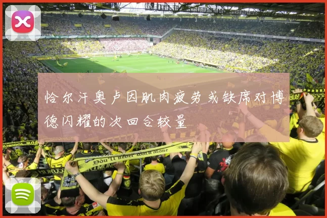 恰尔汗奥卢因肌肉疲劳或缺席对博德闪耀的次回合较量