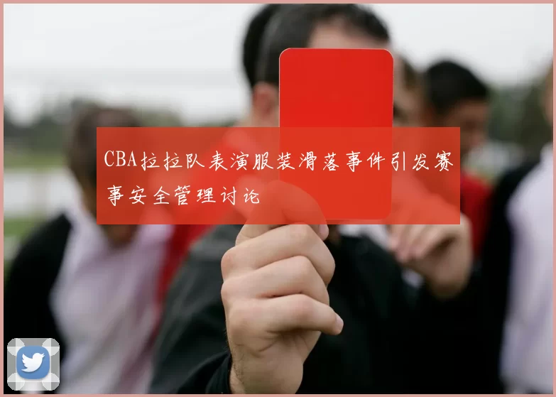 CBA拉拉队表演服装滑落事件引发赛事安全管理讨论
