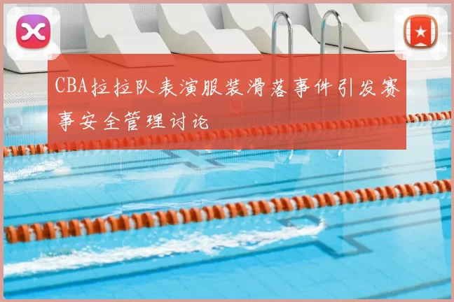 CBA拉拉队表演服装滑落事件引发赛事安全管理讨论